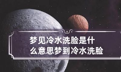 梦见冷水洗脸是什么意思 梦到冷水洗脸