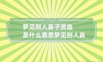 梦见别人鼻子流血是什么意思 梦见别人鼻子出血了是什么意思