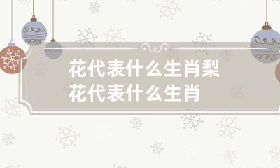 花代表什么生肖 梨花代表什么生肖