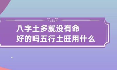 八字土多就没有命好的吗 五行土旺用什么泄土