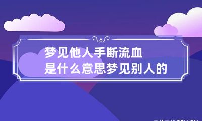 梦见他人手断流血是什么意思 梦见别人的手断了并爪着我
