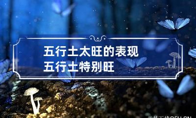 五行土太旺的表现 五行土特别旺