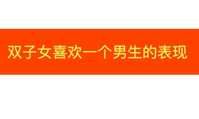 双子座女生喜欢一个男生的表现
