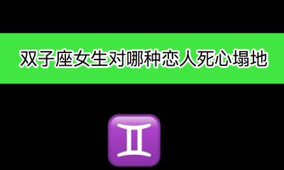 双子座女生对哪种恋人死心塌地