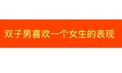 双子座男生喜欢一个女生的表现