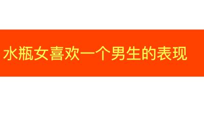 水瓶座女生喜欢一个男生的表现