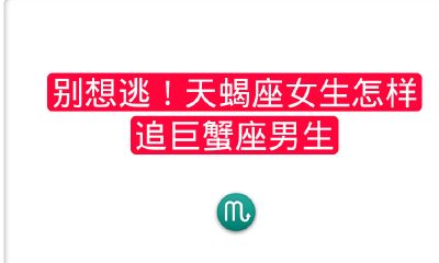 别想逃！天蝎座女生怎样追巨蟹座男生