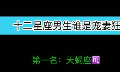 十二星座男生谁是宠妻狂：天蝎第一
