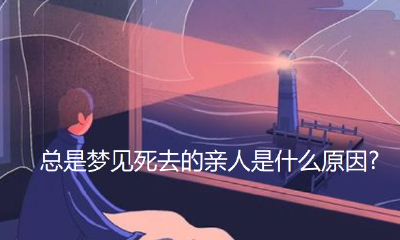 经常梦见死去的亲人是什么预兆（女人经常梦见蛇是什么意思）