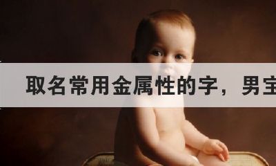 五行喜金的男孩名字大全（五行喜用金土的女孩名字）