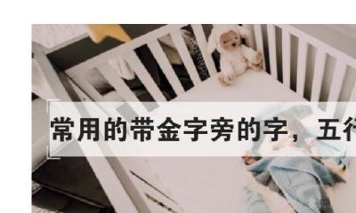 金命的人用什么字来起名字好啊（金命取名忌用字）