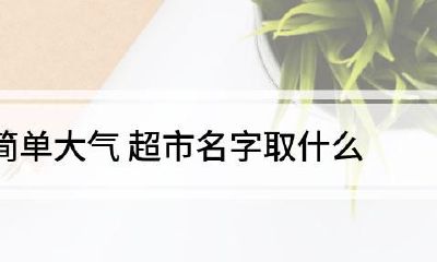 超市取什么名字好听又招财（小超市取名大全）
