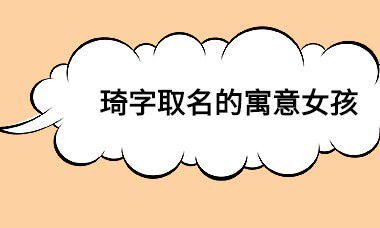琦字取名的寓意女孩（2023属虎女孩最吉利的名字）