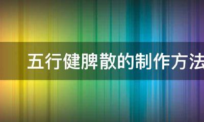 五行健脾散怎么吃效果好（郭亚宁五行健脾散价格）