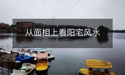 - 以面相为依据的阳宅风水探讨：如何利用面相寻找佳居？