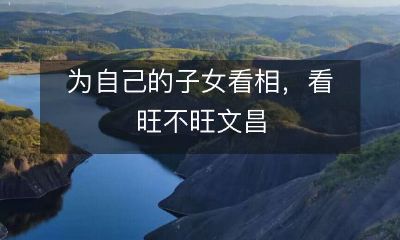 祥瑞，富贵，与成功无关——为您的孩子寻找文昌星相，评估其潜力和命运趋势！