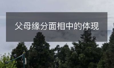 从面相中解读父母缘分：如何观察面相体现父母缘分的迹象