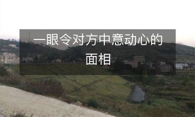 如何使对方心动中意：了解一眼看穿的面相技巧