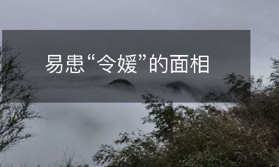 面相易患令媛病：揭秘“令媛面相”对人生的影响和避免方法