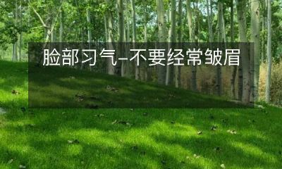 注意脸部表情的习惯，远离皱眉，保持年轻美丽的秘诀