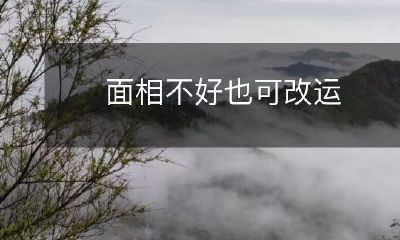 通过调整面相，即使面相不佳也能改变运势