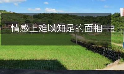 面相上表现出来的情感缺乏满足感，对于情感需求有所追求但难以达到满足的状态