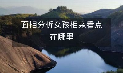 如何通过面相分析优化女性相亲体验，找到最佳择偶对象？