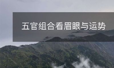 通过五官组合解读运势：从眉毛和眼睛入手看究竟