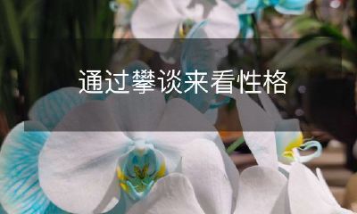 通过倾听交谈内容来洞察人的性格特点