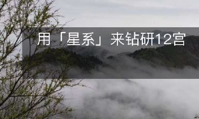 如何利用「星系」来深入研究12宫的秘密？
