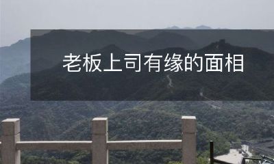 通过面相识别：老板和上司是否有缘份的详细指南