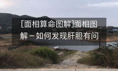 [中医面相学]面相图解-如何凭借面相观察发现肝胆亚健康状况
