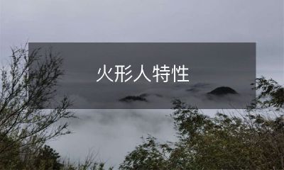 探究火形人的特点和独特属性，包括外貌、性格和能力等方面的深度剖析