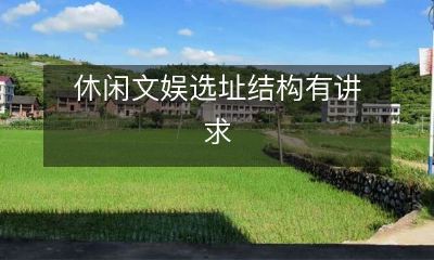 在选择休闲文娱场所的选址结构方面需要讲究的注意事项