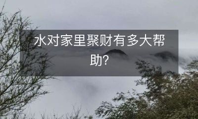 蕴含着哪些元素的水能够在家中发挥财富聚集的作用？