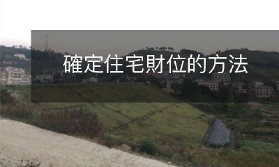如何确定住宅位置与财位之间的关系：探讨寓居风水的方法和技巧