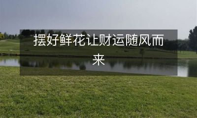 在家里摆放鲜花怎样带来财富及好运助力？