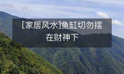 [家居风水警示] 不要在财神位置放置鱼缸，这可能会影响家庭财运！