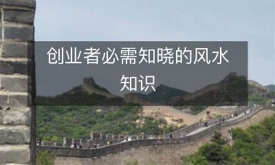 关于如何在经商过程中利用风水的知识，创业者必须要知道的重要信息