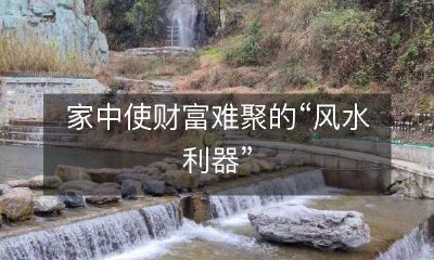 如何避免家中“风水利器”妨碍财富汇聚？