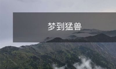 如何在梦中面对并克服恐惧的感觉：探讨梦中遭遇猛兽的情境和解决方案