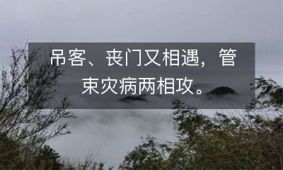 吊客、丧门又相遇，管束灾病两相攻。