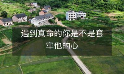 遇到真命的你是不是套牢他的心