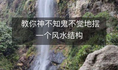 教你神不知鬼不觉地摆一个风水结构