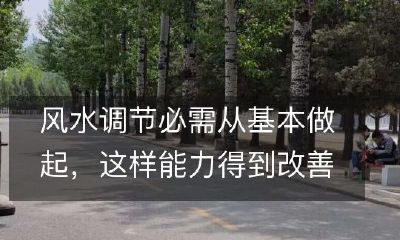 风水调节必需从基本做起，这样能力得到改善